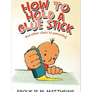 How to Hold a Glue Stick and other clues to Parenting